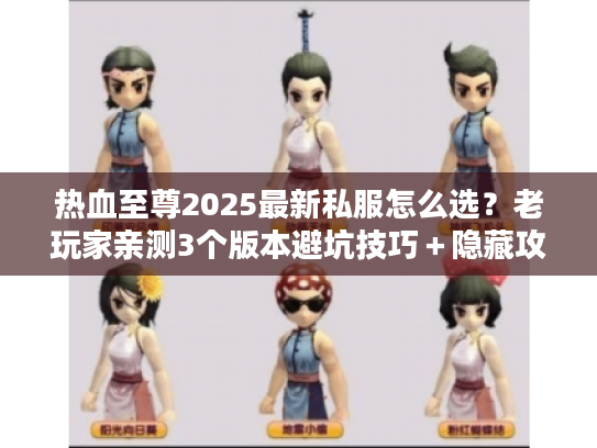 热血至尊2025最新私服怎么选？老玩家亲测3个版本避坑技巧＋隐藏攻略