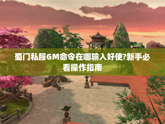 蜀门私服GM命令在哪输入好使?新手必看操作指南