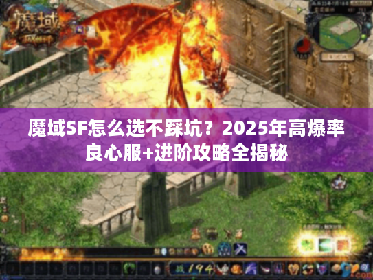 魔域SF怎么选不踩坑？2025年高爆率良心服+进阶攻略全揭秘