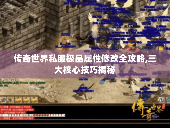 传奇世界私服极品属性修改全攻略,三大核心技巧揭秘