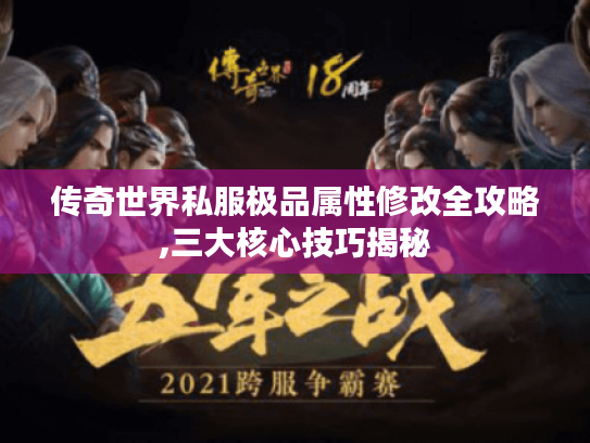 传奇世界私服极品属性修改全攻略,三大核心技巧揭秘