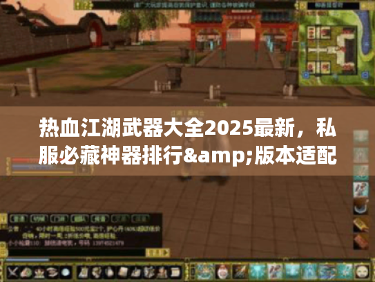 热血江湖武器大全2025最新，私服必藏神器排行&版本适配攻略？