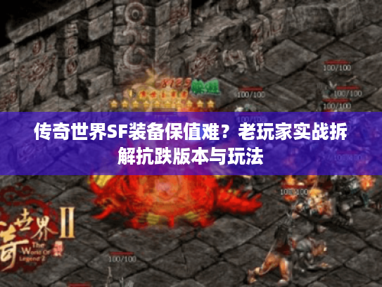 传奇世界SF装备保值难？老玩家实战拆解抗跌版本与玩法