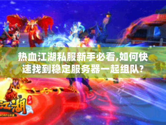 热血江湖私服新手必看,如何快速找到稳定服务器一起组队?