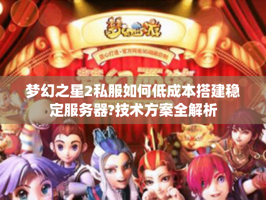 梦幻之星2私服如何低成本搭建稳定服务器?技术方案全解析