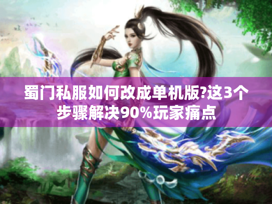 蜀门私服如何改成单机版?这3个步骤解决90%玩家痛点