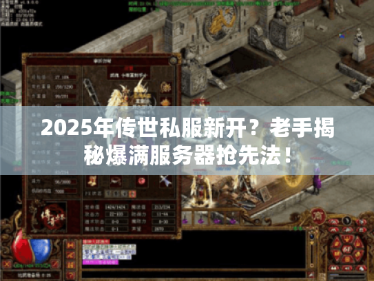 2025年传世私服新开？老手揭秘爆满服务器抢先法！