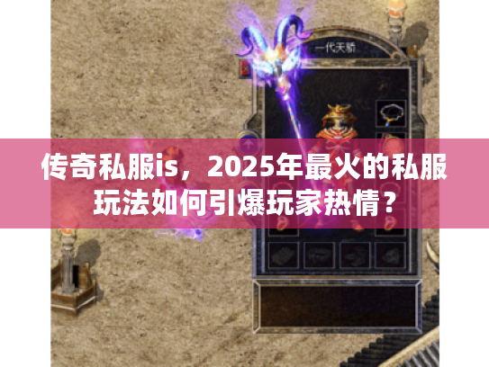 传奇私服is，2025年最火的私服玩法如何引爆玩家热情？