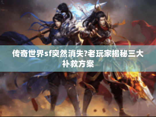 传奇世界sf突然消失?老玩家揭秘三大补救方案