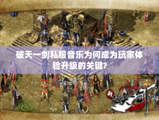 破天一剑私服音乐为何成为玩家体验升级的关键?