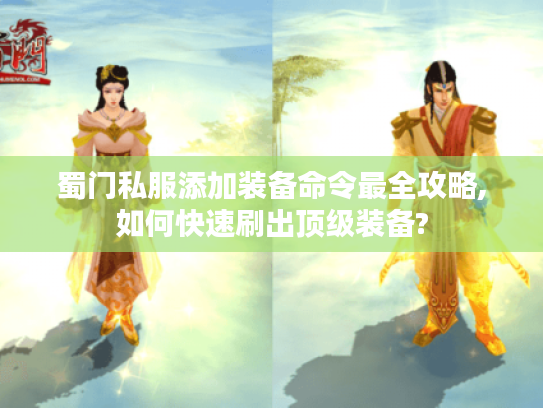 蜀门私服添加装备命令最全攻略,如何快速刷出顶级装备?