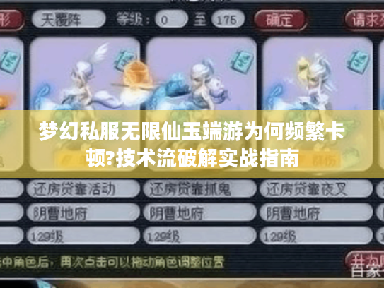 梦幻私服无限仙玉端游为何频繁卡顿?技术流破解实战指南