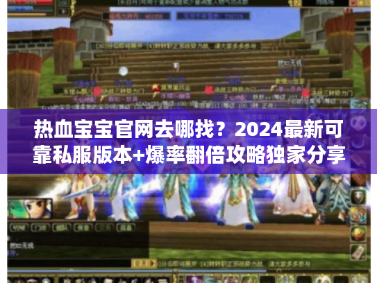 热血宝宝官网去哪找？2024最新可靠私服版本+爆率翻倍攻略独家分享