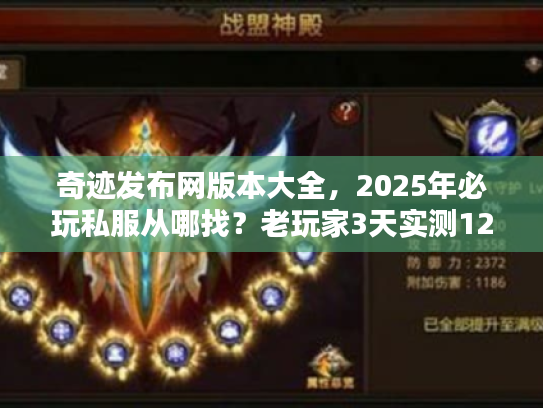 奇迹发布网版本大全，2025年必玩私服从哪找？老玩家3天实测12款后的终极推荐