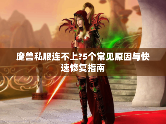 魔兽私服连不上?5个常见原因与快速修复指南