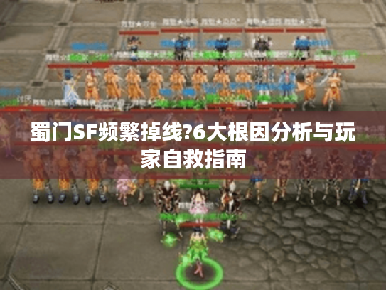 蜀门SF频繁掉线?6大根因分析与玩家自救指南