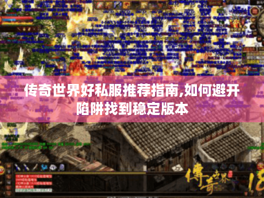 传奇世界好私服推荐指南,如何避开陷阱找到稳定版本