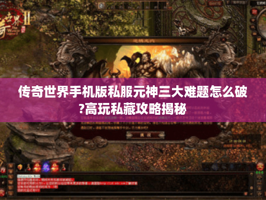 传奇世界手机版私服元神三大难题怎么破?高玩私藏攻略揭秘