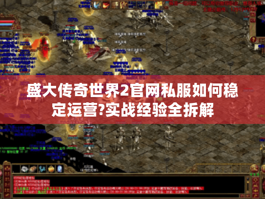 盛大传奇世界2官网私服如何稳定运营?实战经验全拆解