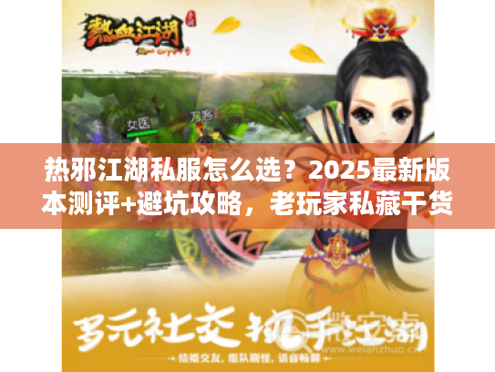 热邪江湖私服怎么选？2025最新版本测评+避坑攻略，老玩家私藏干货！