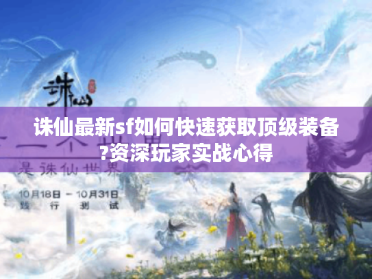 诛仙最新sf如何快速获取顶级装备?资深玩家实战心得