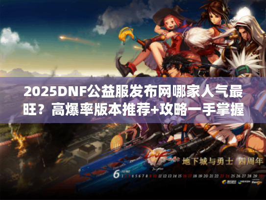 2025DNF公益服发布网哪家人气最旺？高爆率版本推荐+攻略一手掌握