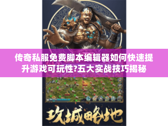 传奇私服免费脚本编辑器如何快速提升游戏可玩性?五大实战技巧揭秘