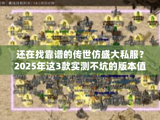 还在找靠谱的传世仿盛大私服？2025年这3款实测不坑的版本值得试！