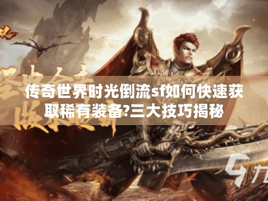 传奇世界时光倒流sf如何快速获取稀有装备?三大技巧揭秘