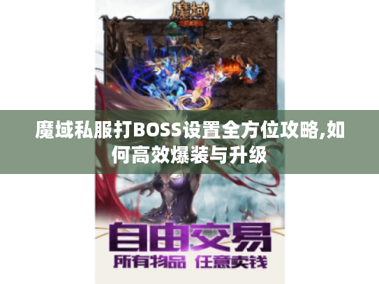 魔域私服打BOSS设置全方位攻略,如何高效爆装与升级