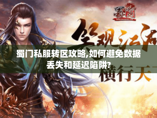 蜀门私服转区攻略,如何避免数据丢失和延迟陷阱?