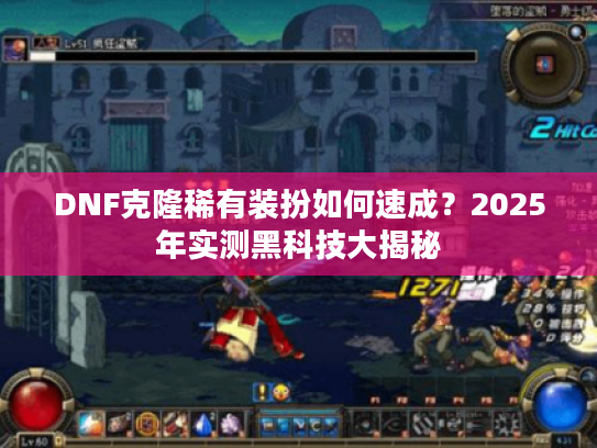 DNF克隆稀有装扮如何速成？2025年实测黑科技大揭秘