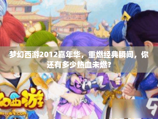 梦幻西游2012嘉年华，重燃经典瞬间，你还有多少热血未燃？