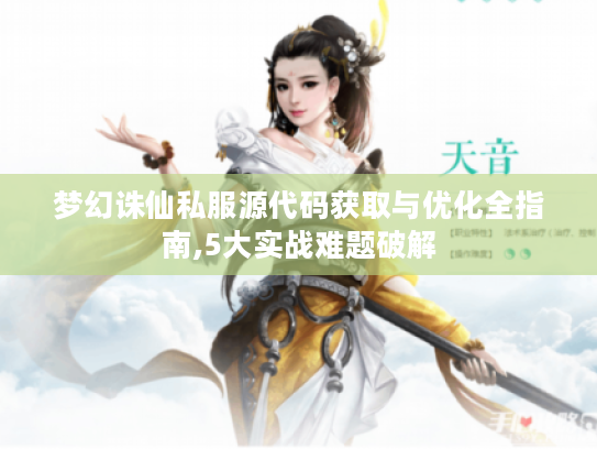 梦幻诛仙私服源代码获取与优化全指南,5大实战难题破解