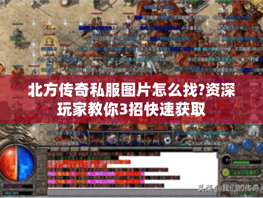 北方传奇私服图片怎么找?资深玩家教你3招快速获取