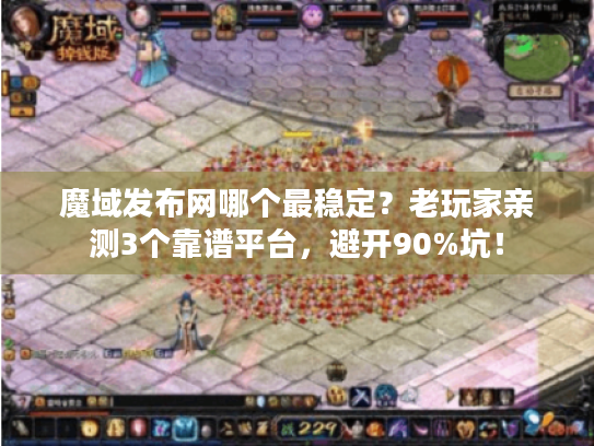 魔域发布网哪个最稳定？老玩家亲测3个靠谱平台，避开90%坑！