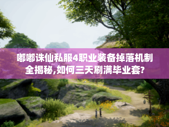 嘟嘟诛仙私服4职业装备掉落机制全揭秘,如何三天刷满毕业套?