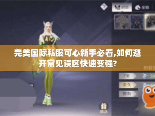 完美国际私服可心新手必看,如何避开常见误区快速变强?