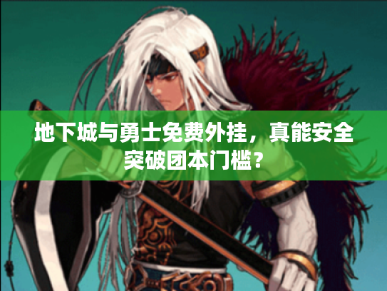 地下城与勇士免费外挂，真能安全突破团本门槛？