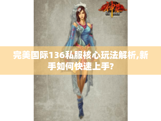 完美国际136私服核心玩法解析,新手如何快速上手?