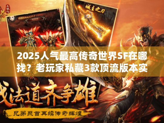 2025人气最高传奇世界SF在哪找？老玩家私藏3款顶流版本实测解析