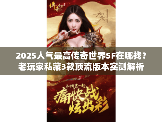 2025人气最高传奇世界SF在哪找？老玩家私藏3款顶流版本实测解析