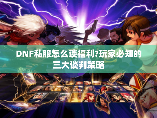 DNF私服怎么谈福利?玩家必知的三大谈判策略