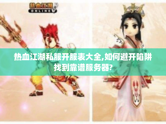 热血江湖私服开服表大全,如何避开陷阱找到靠谱服务器?