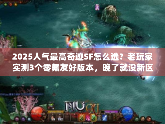 2025人气最高奇迹SF怎么选？老玩家实测3个零氪友好版本，晚了就没新区名额！