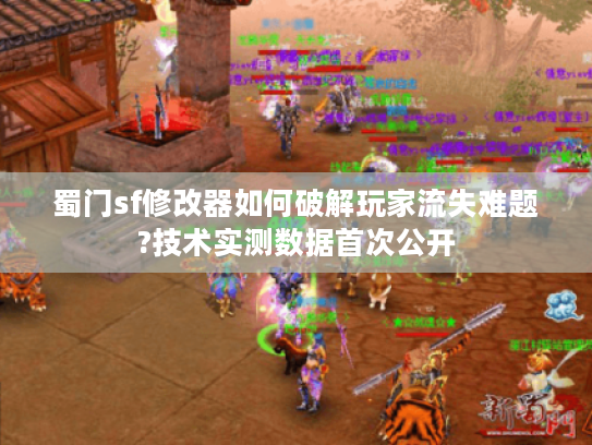 蜀门sf修改器如何破解玩家流失难题?技术实测数据首次公开