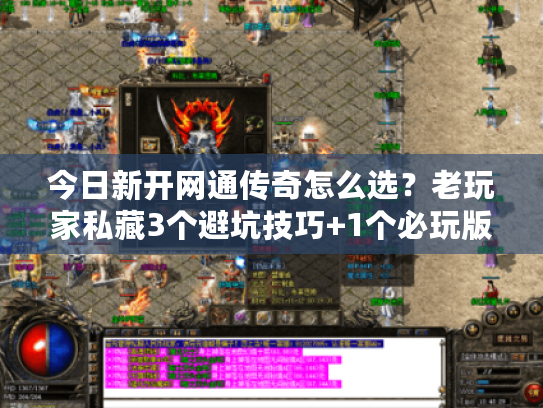 今日新开网通传奇怎么选？老玩家私藏3个避坑技巧+1个必玩版本推荐