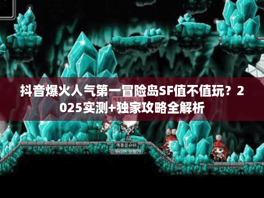 抖音爆火人气第一冒险岛SF值不值玩？2025实测+独家攻略全解析