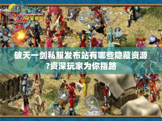 破天一剑私服发布站有哪些隐藏资源?资深玩家为你指路