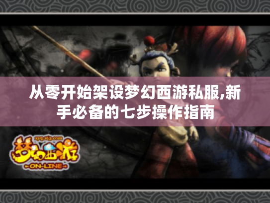 从零开始架设梦幻西游私服,新手必备的七步操作指南